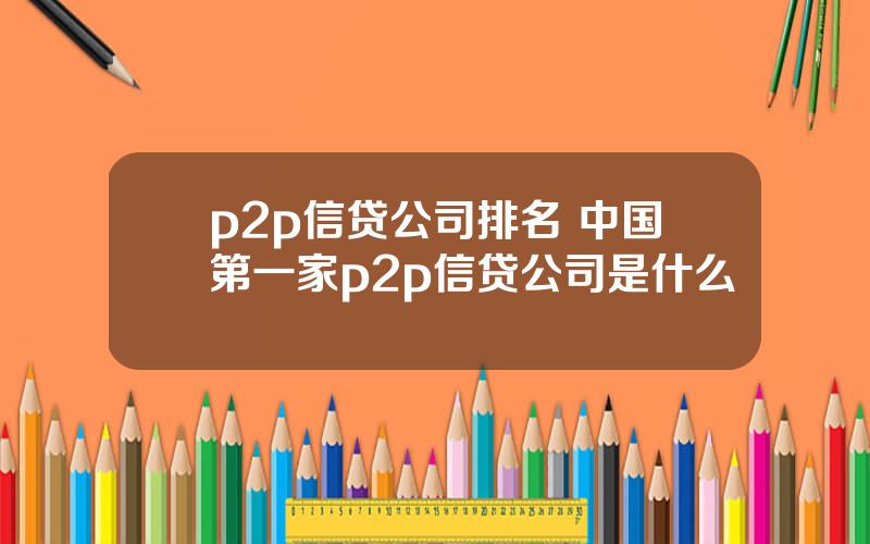 p2p信贷公司排名 中国第一家p2p信贷公司是什么